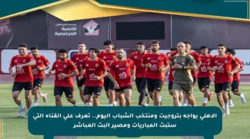 الأهلي يواجه بتروجيت ومنتخب الشباب اليوم.. تعرف على القناة التي ستبث المباريات ومصير البث المباشر